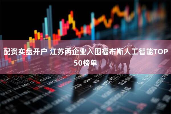 配资实盘开户 江苏两企业入围福布斯人工智能TOP50榜单
