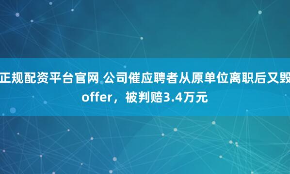 正规配资平台官网 公司催应聘者从原单位离职后又毁offer，被判赔3.4万元
