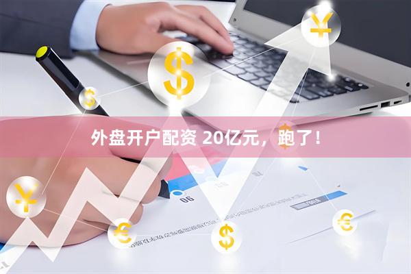 外盘开户配资 20亿元，跑了！