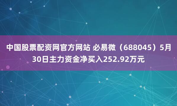 中国股票配资网官方网站 必易微（688045）5月30日主力资金净买入252.92万元