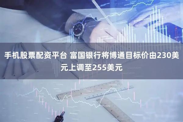 手机股票配资平台 富国银行将博通目标价由230美元上调至255美元