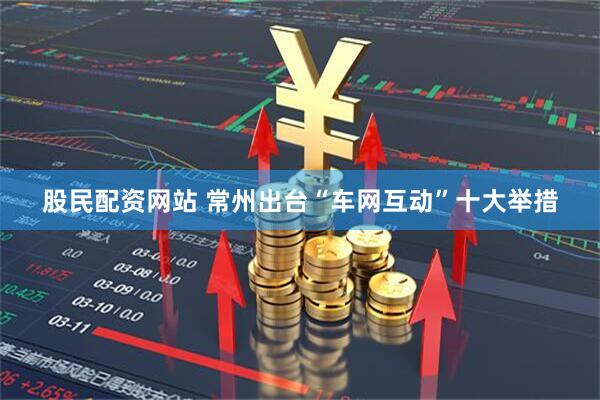 股民配资网站 常州出台“车网互动”十大举措