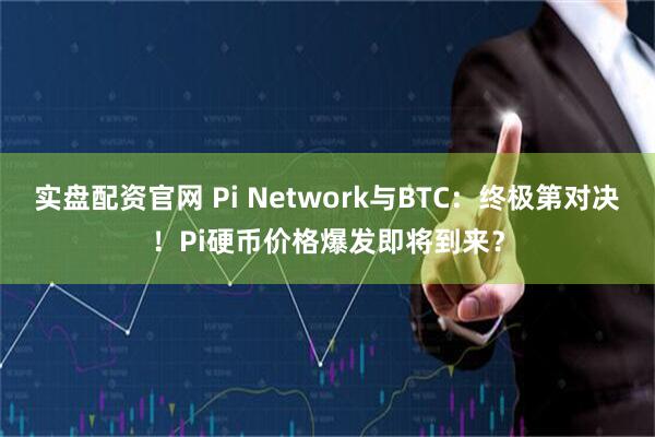 实盘配资官网 Pi Network与BTC：终极第对决！Pi硬币价格爆发即将到来？