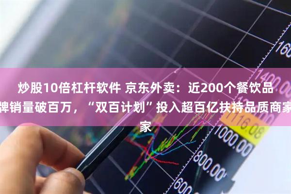 炒股10倍杠杆软件 京东外卖：近200个餐饮品牌销量破百万，“双百计划”投入超百亿扶持品质商家