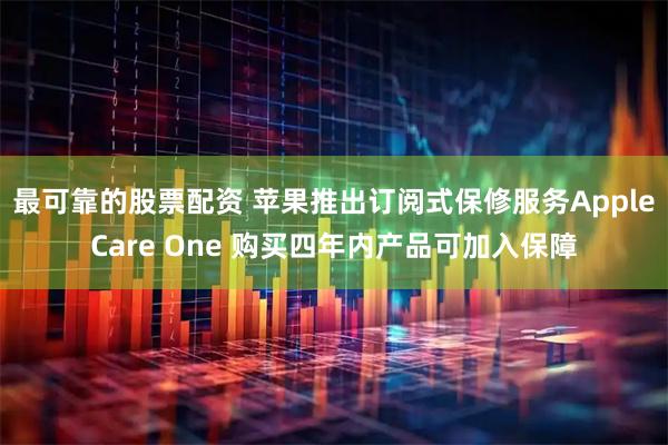 最可靠的股票配资 苹果推出订阅式保修服务AppleCare One 购买四年内产品可加入保障