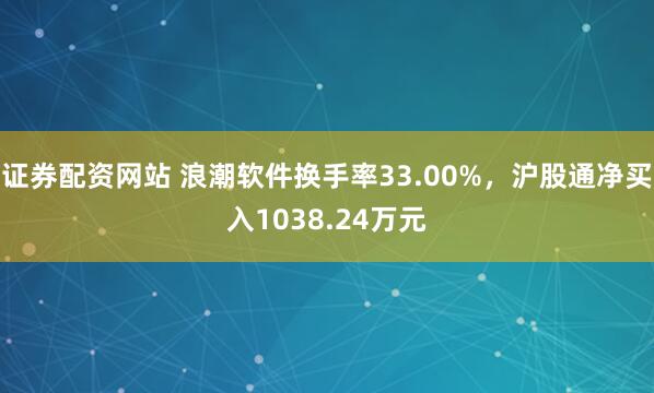 证券配资网站 浪潮软件换手率33.00%，沪股通净买入1038.24万元